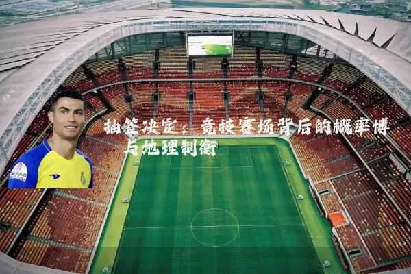 抽签决定：竞技赛场背后的概率博弈与地理制衡