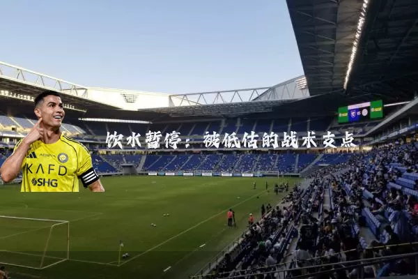 饮水暂停:被低估的战术支点