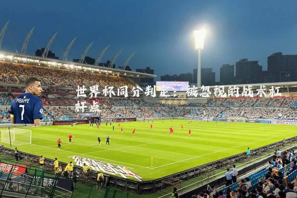 世界杯同分判定：被忽视的战术杠杆点