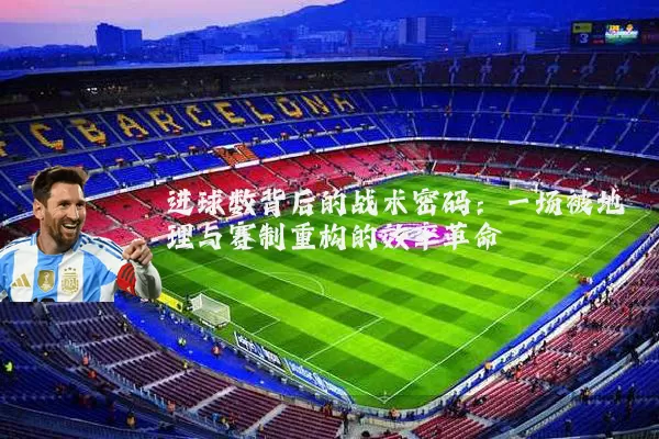 进球数背后的战术密码：一场被地理与赛制重构的效率革命