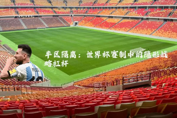半区隔离:世界杯赛制中的隐形战略杠杆