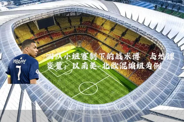四队小组赛制下的战术博弈与地理变量：以南美-北欧混编组为例