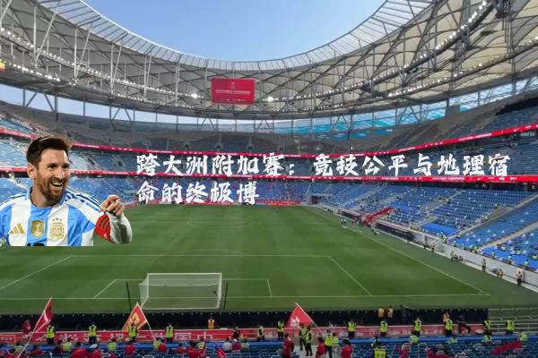 跨大洲附加赛：竞技公平与地理宿命的终极博弈