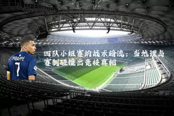 四队小组赛的战术暗流:当地理与赛制碰撞出竞技真相