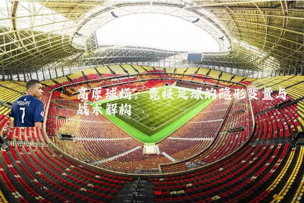 高原球场:竞技足球的隐形变量与战术解构